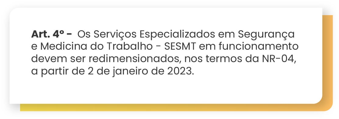 Art. 4º Os Serviços Especializados em Segurança e Medicina do Trabalho - SESMT em funcionamento devem ser redimensionados, nos termos da NR-04, a partir de 2 de janeiro de 2023.