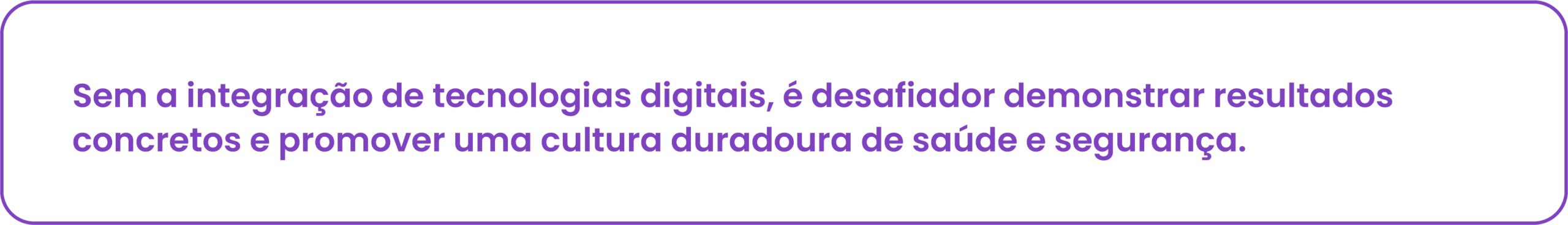 Sem a integração de tecnologias digitais, é desafiador demonstrar resultados concretos e promover uma cultura duradoura de saúde e segurança. 