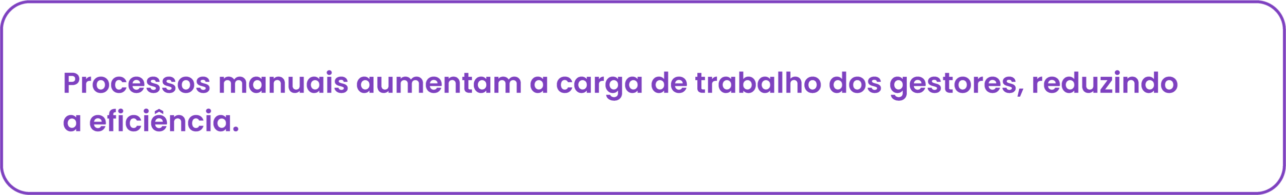 Processos manuais aumentam a carga de trabalho dos gestores, reduzindo a eficiência. 